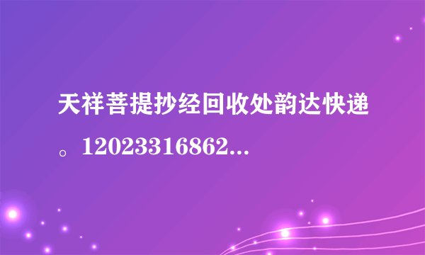 天祥菩提抄经回收处韵达快递。1202331686254经书对方收到了吗？