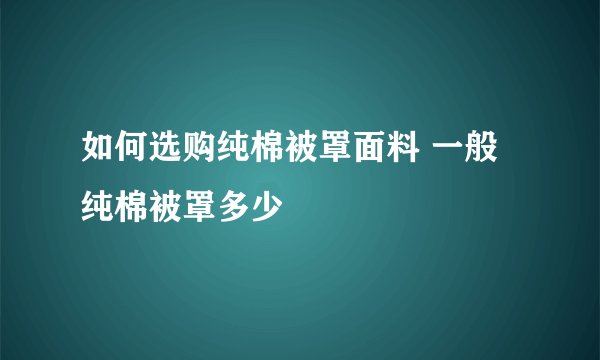 如何选购纯棉被罩面料 一般纯棉被罩多少