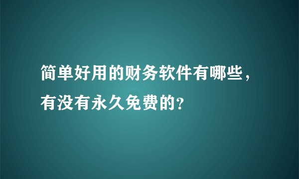 简单好用的财务软件有哪些，有没有永久免费的？