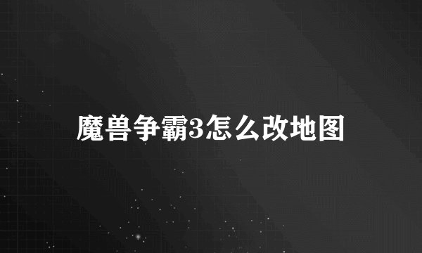 魔兽争霸3怎么改地图