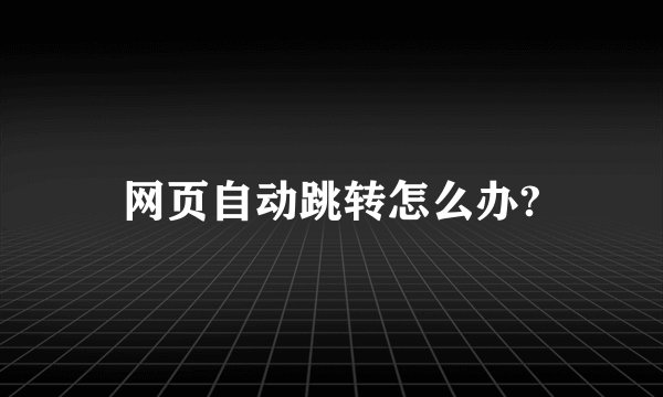 网页自动跳转怎么办?