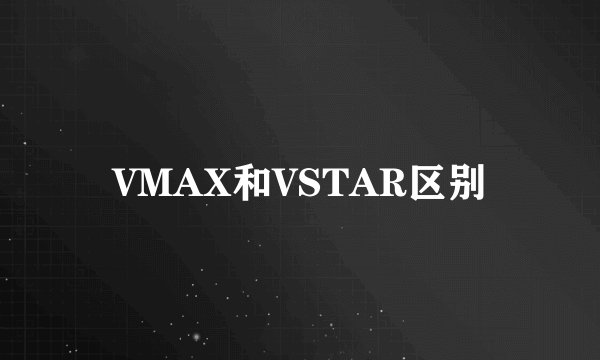 VMAX和VSTAR区别