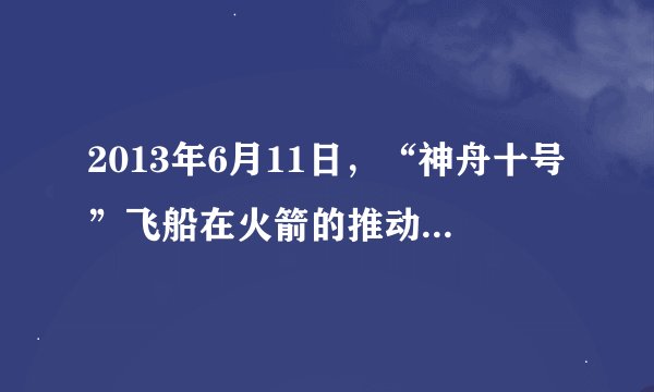 2013年6月11日，“神舟十号”飞船在火箭的推动下，成功发射升空．火箭喷气式发动机在工作过程中将燃料燃