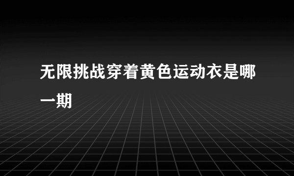 无限挑战穿着黄色运动衣是哪一期