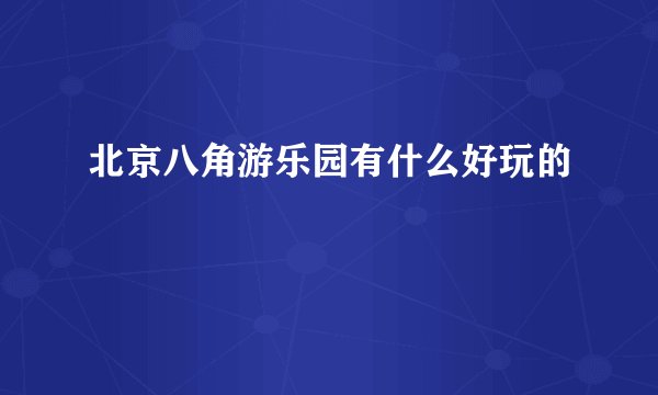 北京八角游乐园有什么好玩的