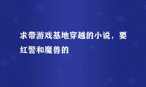 求带游戏基地穿越的小说，要红警和魔兽的