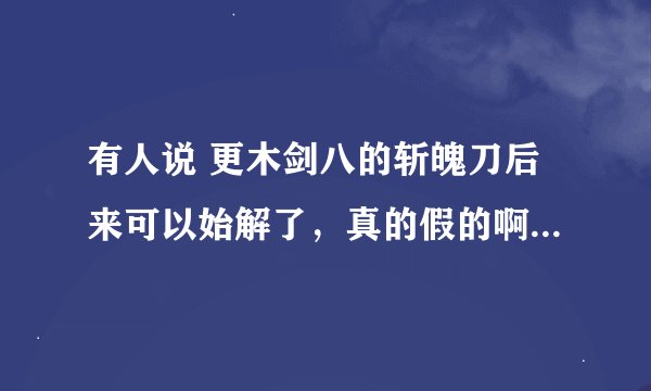 有人说 更木剑八的斩魄刀后来可以始解了，真的假的啊。大家谁看过。还有啥时候讲了名字了啊？