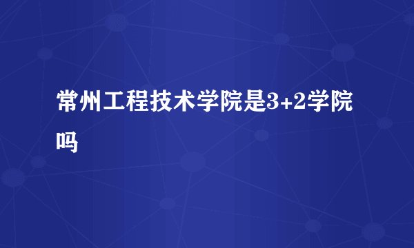 常州工程技术学院是3+2学院吗