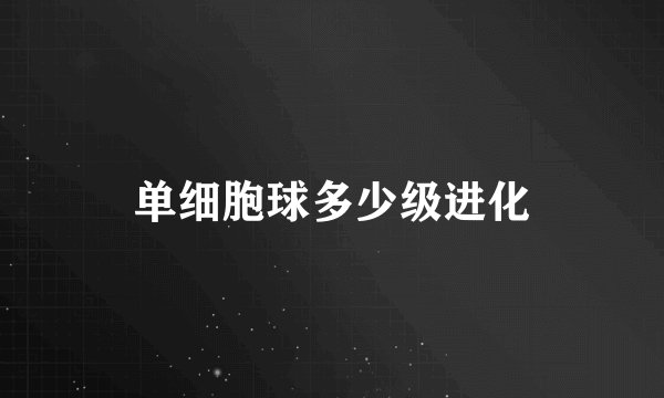 单细胞球多少级进化