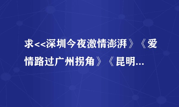 求<<深圳今夜激情澎湃》《爱情路过广州拐角》《昆明，夜色温柔》《天津瀑布》小说,QQ2424412706, 谢谢了