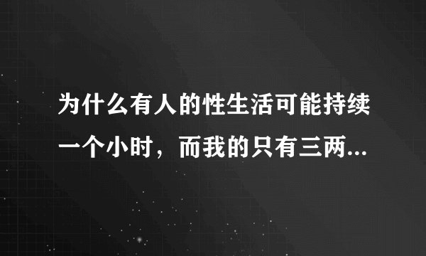为什么有人的性生活可能持续一个小时，而我的只有三两分钟呢？