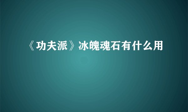 《功夫派》冰魄魂石有什么用