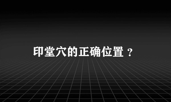 印堂穴的正确位置 ？