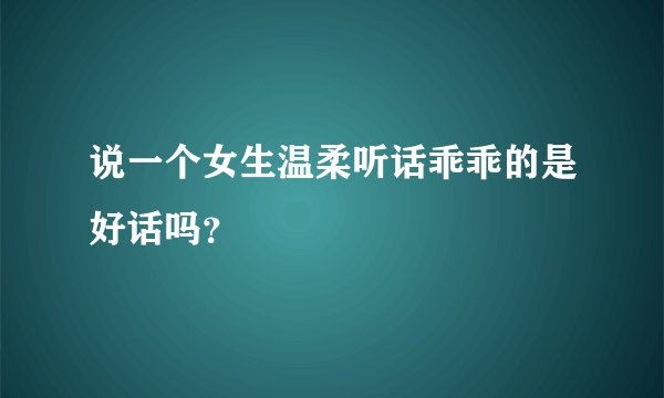 说一个女生温柔听话乖乖的是好话吗？