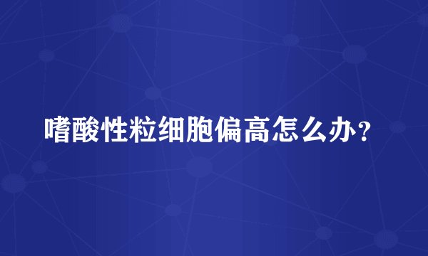 嗜酸性粒细胞偏高怎么办？