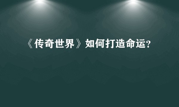 《传奇世界》如何打造命运?