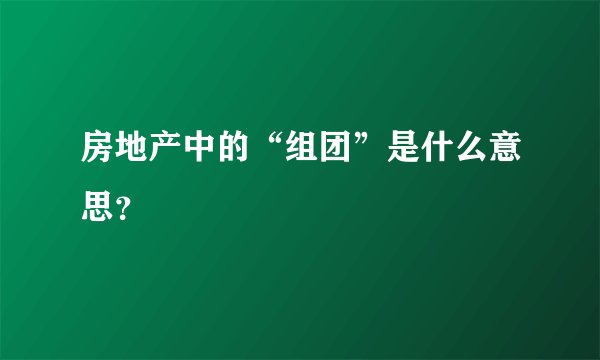 房地产中的“组团”是什么意思？