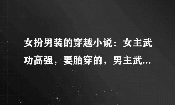女扮男装的穿越小说：女主武功高强，要胎穿的，男主武功高强，也是胎穿的