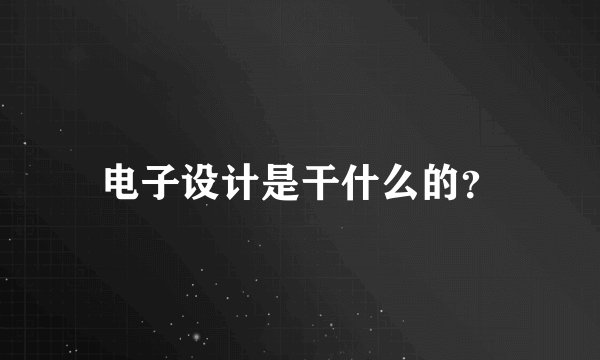 电子设计是干什么的？