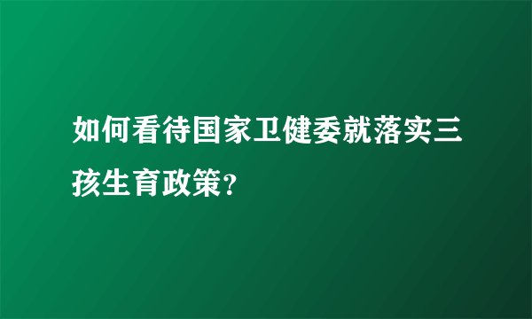 如何看待国家卫健委就落实三孩生育政策？