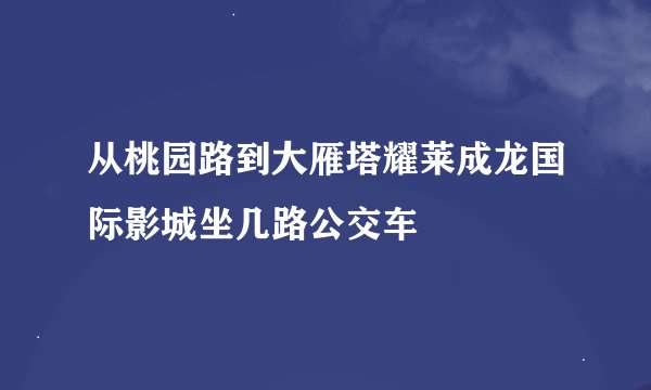 从桃园路到大雁塔耀莱成龙国际影城坐几路公交车