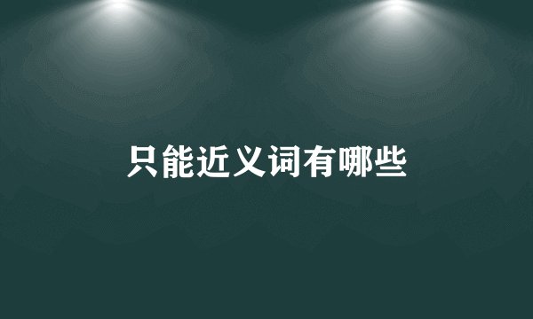 只能近义词有哪些