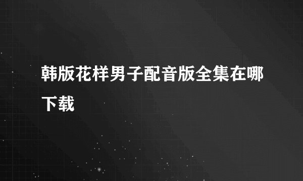 韩版花样男子配音版全集在哪下载