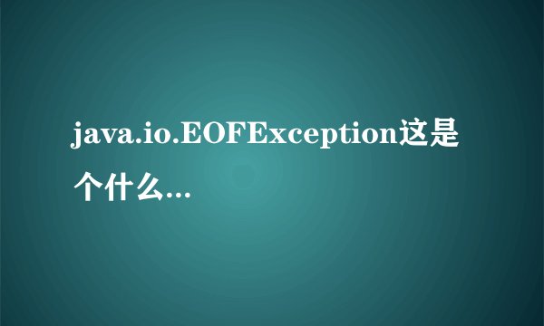 java.io.EOFException这是个什么异常应该怎么解决