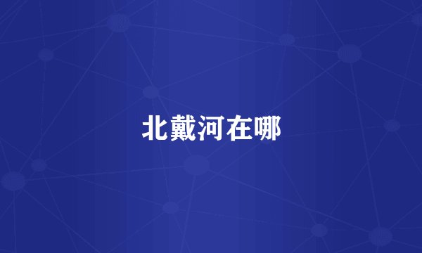 北戴河在哪