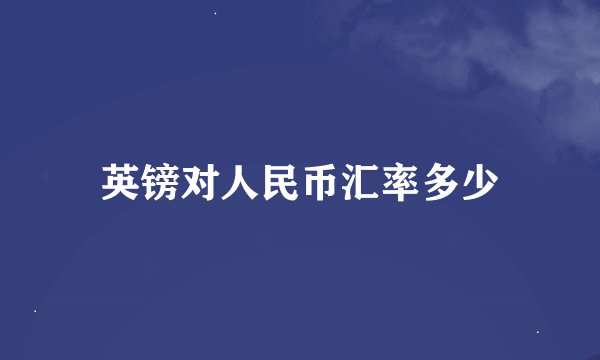 英镑对人民币汇率多少