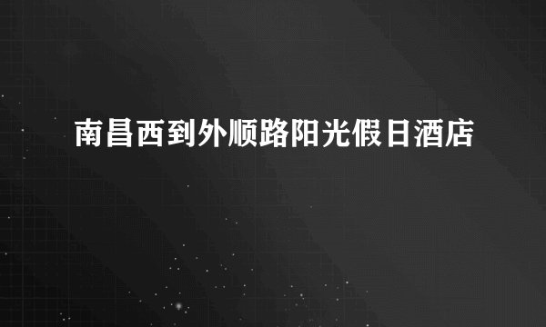 南昌西到外顺路阳光假日酒店
