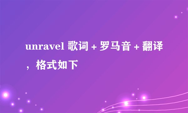 unravel 歌词＋罗马音＋翻译，格式如下