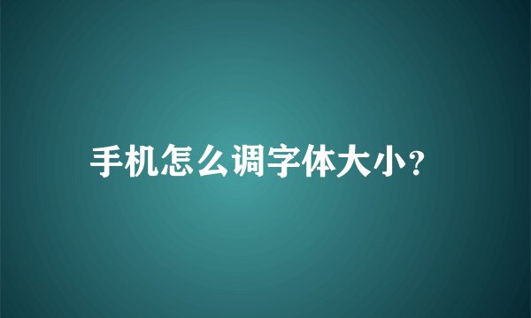 手机怎么调字体大小？