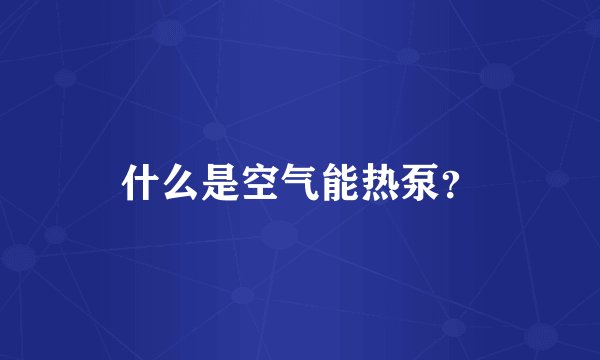 什么是空气能热泵？