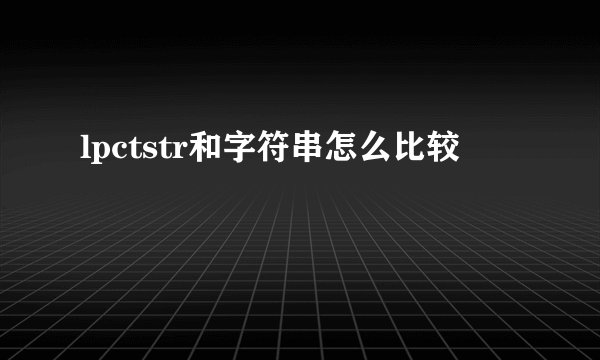 lpctstr和字符串怎么比较