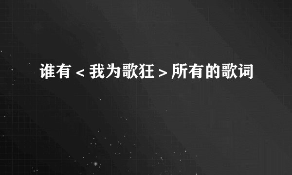 谁有＜我为歌狂＞所有的歌词