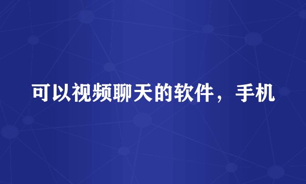 可以视频聊天的软件，手机