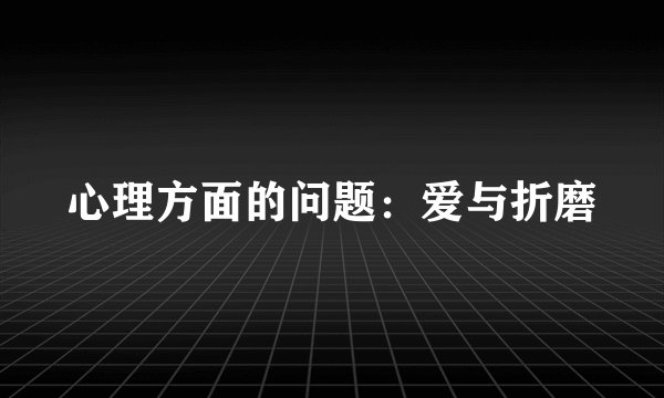 心理方面的问题：爱与折磨