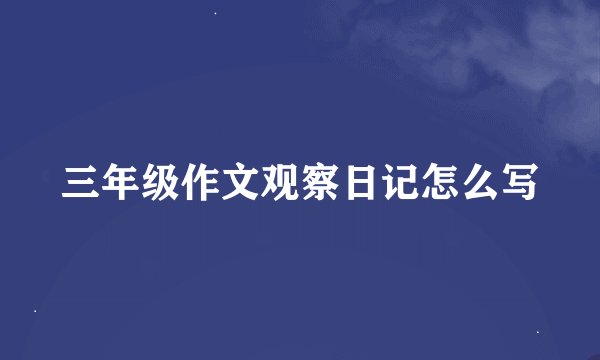 三年级作文观察日记怎么写