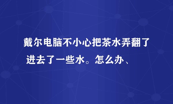 戴尔电脑不小心把茶水弄翻了 进去了一些水。怎么办、