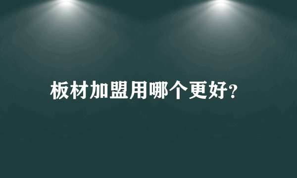 板材加盟用哪个更好？