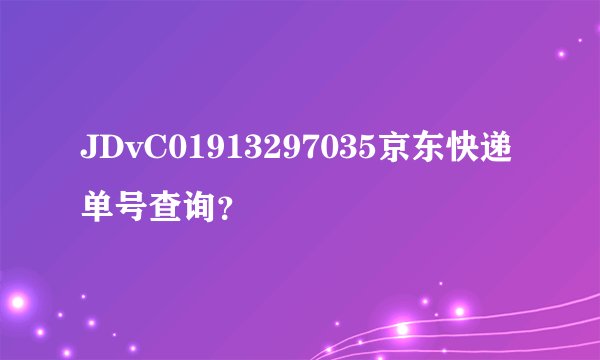 JDvC01913297035京东快递单号查询？