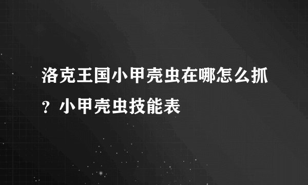 洛克王国小甲壳虫在哪怎么抓？小甲壳虫技能表