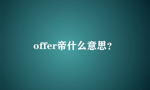 offer帝什么意思？