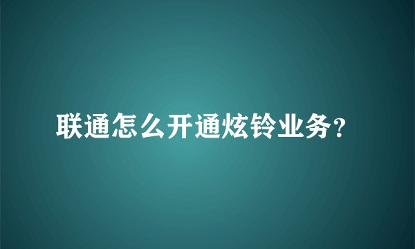 联通怎么开通炫铃业务？