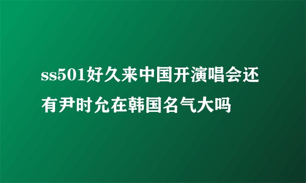 ss501好久来中国开演唱会还有尹时允在韩国名气大吗