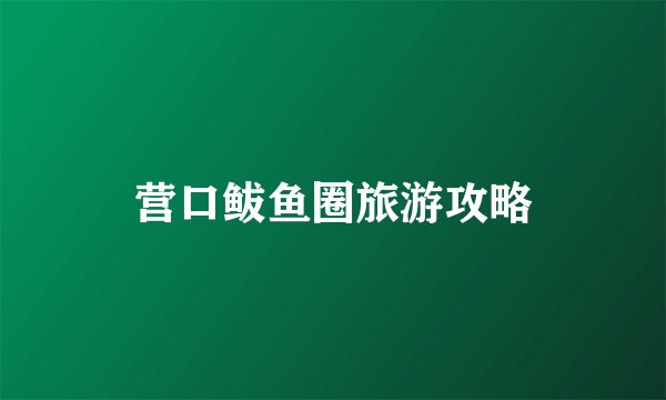 营口鲅鱼圈旅游攻略