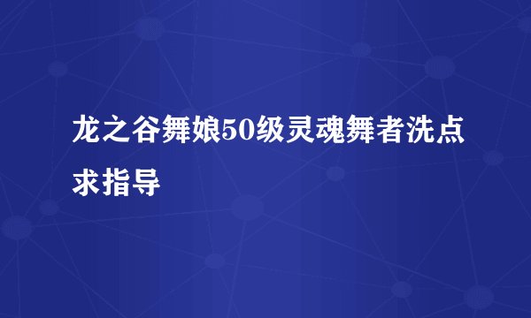 龙之谷舞娘50级灵魂舞者洗点求指导