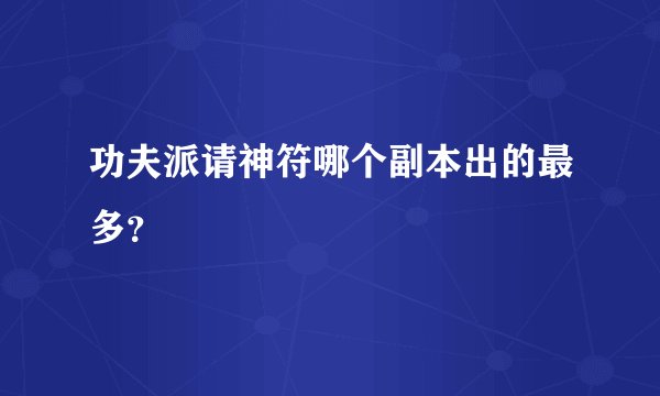 功夫派请神符哪个副本出的最多？