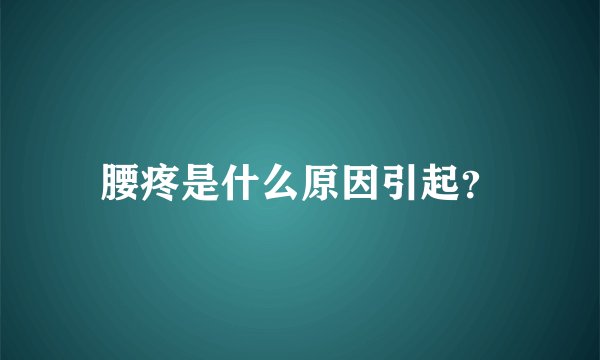腰疼是什么原因引起？